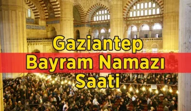 Gaziantep bayram namazı saat kaçta başlıyor