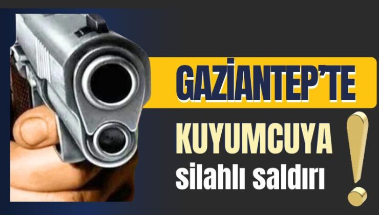 Gaziantep’te Kuyumcuda Silahlı DEHŞET: 1 Kişi Yaralandı