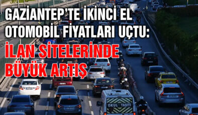 Gaziantep’te ikinci el otomobil fiyatları uçtu: İlan sitelerinde büyük artış