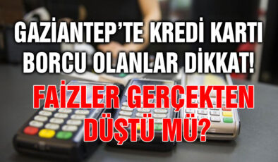 Gaziantep’te Kredi Kartı Borcu Olanlar Dikkat! Faizler Gerçekten Düştü Mü?