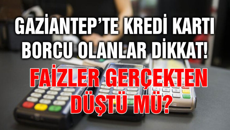 Gaziantep’te Kredi Kartı Borcu Olanlar Dikkat! Faizler Gerçekten Düştü Mü?