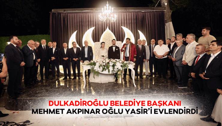 Dulkadiroğlu Belediye Başkanı Mehmet Akpınar Oğlu Yasir’i Evlendirdi