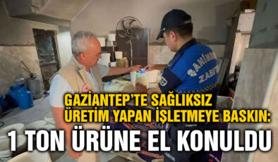 Gaziantep’te Sağlıksız Üretim Yapan İşletmeye Baskın: 1 Ton Ürüne El Konuldu