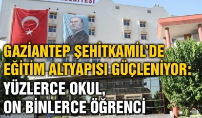 Gaziantep Şehitkamil’de Eğitim Altyapısı Güçleniyor: Yüzlerce Okul, On Binlerce Öğrenci
