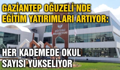 Gaziantep Oğuzeli’nde Eğitim Yatırımları Artıyor