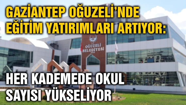 Gaziantep Oğuzeli’nde Eğitim Yatırımları Artıyor