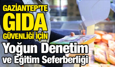 Gaziantep’te Gıda Güvenliği İçin Yoğun Denetim ve Eğitim Seferberliği