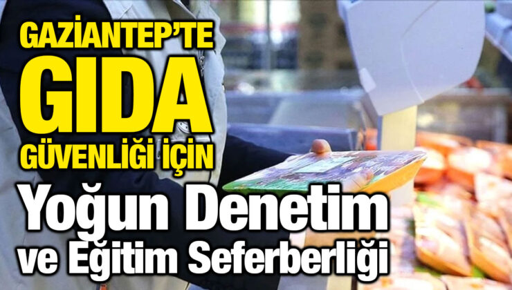Gaziantep’te Gıda Güvenliği İçin Yoğun Denetim ve Eğitim Seferberliği