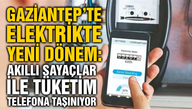 Gaziantep’te Elektrikte Yeni Dönem: Akıllı Sayaçlar ile Tüketim Telefona Taşınıyor