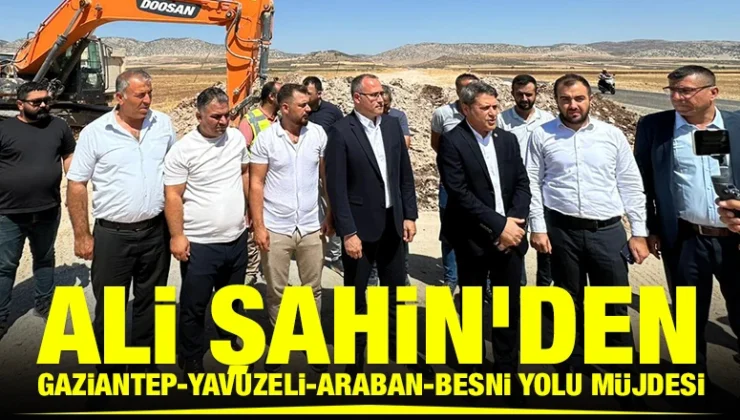 Ali Şahin’den Gaziantep-Yavuzeli-Araban-Besni yolu müjdesi