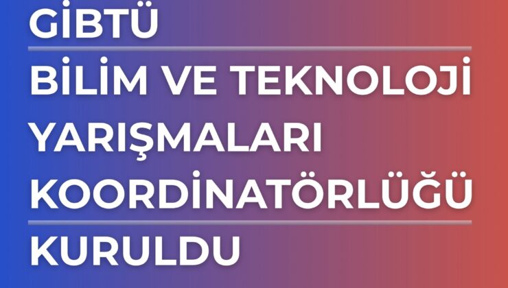 GİBTÜ Bilim ve Teknoloji Yarışmaları Koordinatörlüğü Kuruldu