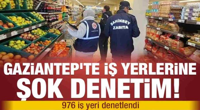 Gaziantep’te iş yerlerine şok denetim! 976 iş yeri denetlendi