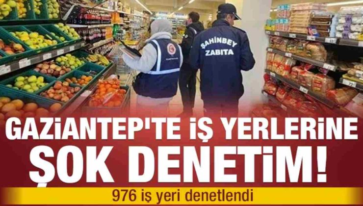Gaziantep’te iş yerlerine şok denetim! 976 iş yeri denetlendi